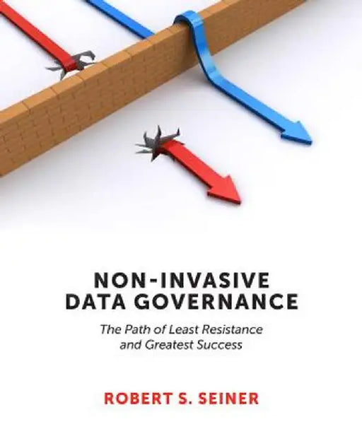 Non-Invasive Data Governance: The Path of Least Resistance and Greatest Success by Robert Seiner