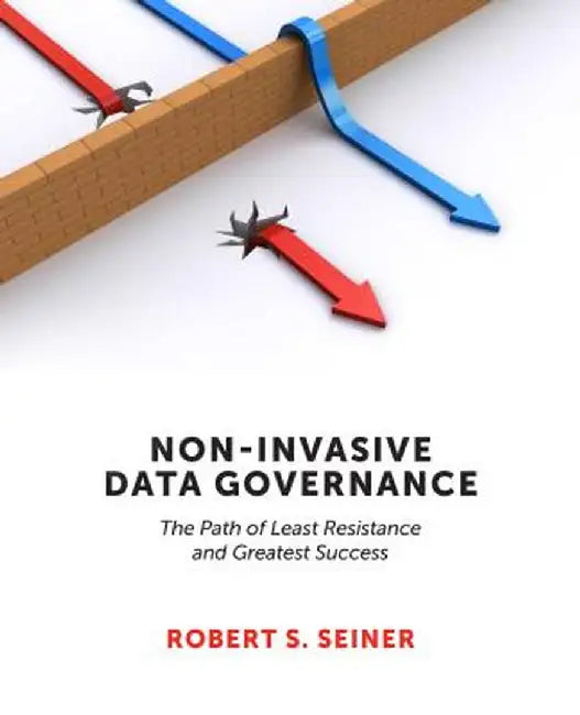 Non-Invasive Data Governance: The Path of Least Resistance and Greatest Success by Robert Seiner