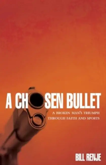 A Chosen Bullet: A Broken Man's Triumph Through Faith and Sports by Bill Renji
