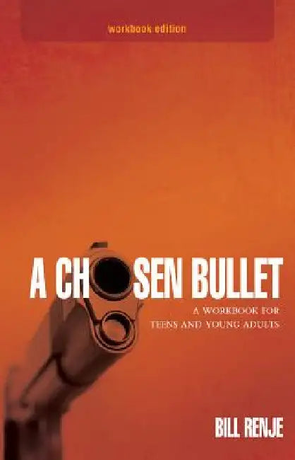 A Chosen Bullet: A Workbook for Teens and Young Adults by Bill Renje