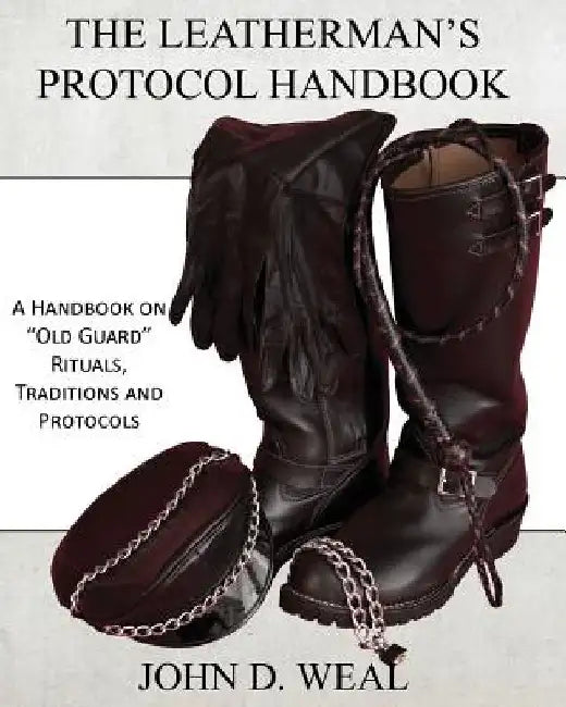 The Leatherman's Protocol Handbook: A Handbook on "Old Guard" Rituals, Traditions and Protocols by John D. Weal