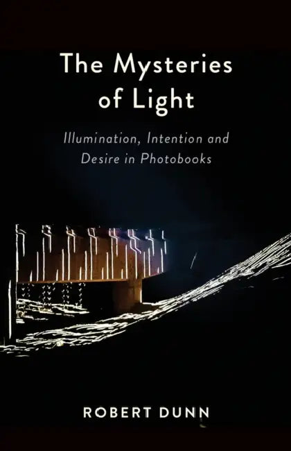 The Mysteries Of Light: Illumination, Intention and Desire In Photobooks by Robert Dunn