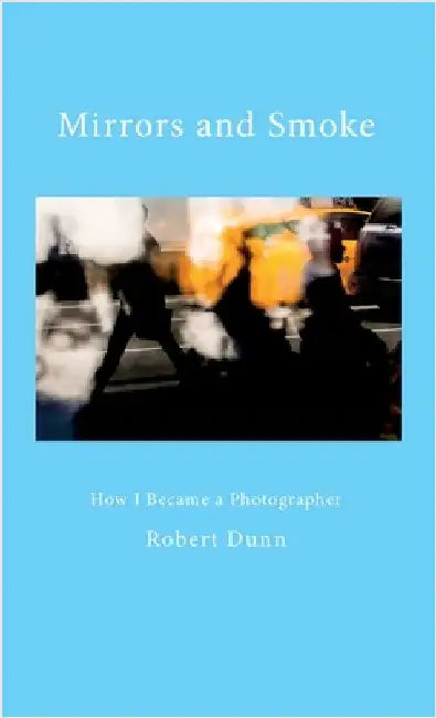 Mirrors and Smoke: How I Became a Photographer by Dunn, Robert