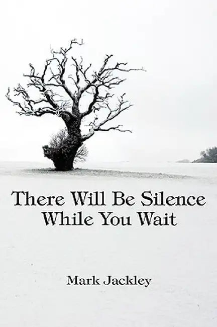 There Will Be Silence While You Wait by Mark Jackley