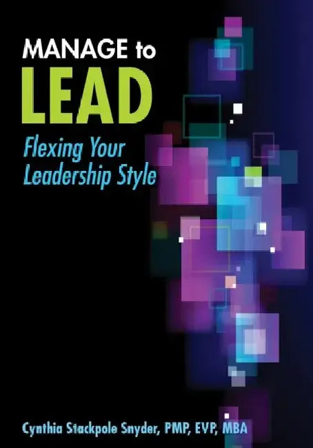 Manage to Lead: Flexing Your Leadership Style by Cynthia Stackpole Snyder