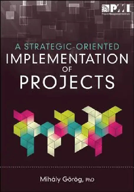 A Strategic-Oriented Implementation of Projects by Mihaly Gorog Msc Pmi-Rmp Pmi-Sp Pmp