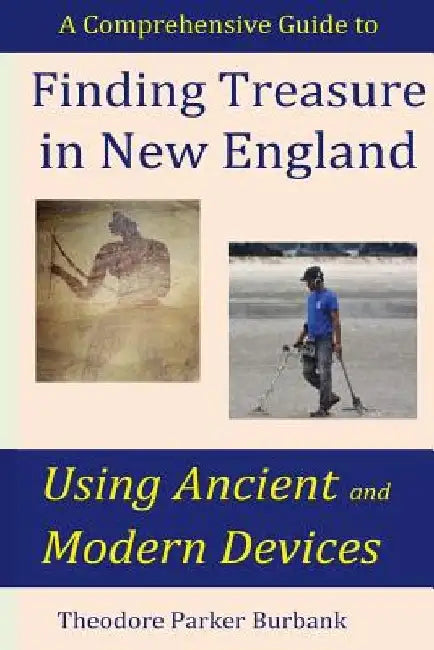 Finding Treasure in New England Using Ancient and Modern Devices: Discover Fortunes Metal Detectors Cannot Find by Theodore Parker Burbank