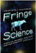 Fringe Science: Parallel Universes, White Tulips, and Mad Scientists by Kevin R. Grazier