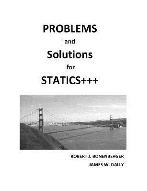 PROBLEMS and SOLUTIONS for STATICS+++ by Robert J. Bonenberger, James W. Dally