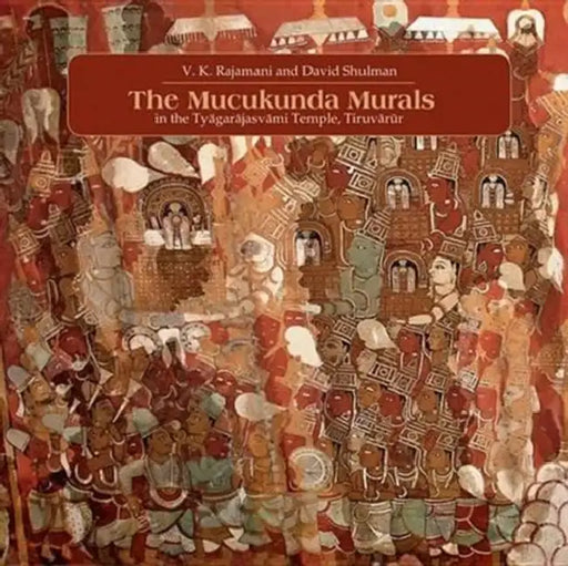 The Muckunda Murals in the Tyagarajasvami Temple, Tiruvarur by V. K. Rajamani