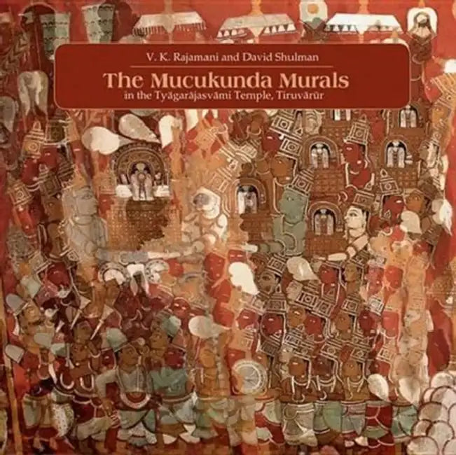 The Muckunda Murals in the Tyagarajasvami Temple, Tiruvarur by V. K. Rajamani