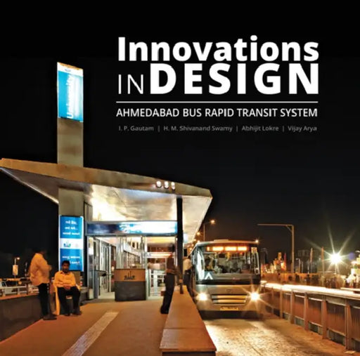 Innovations in Design: Ahmedabad Bus Rapid Transit System by I. P. Gautam, Prof H. M. Shivanand Swamy, Abhijit Lokre