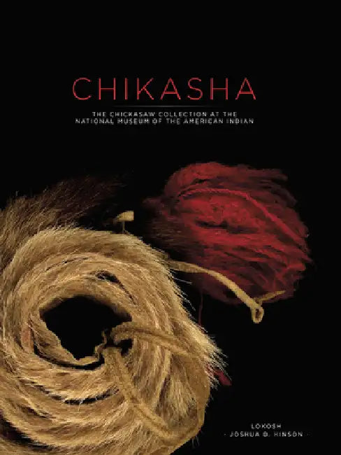 Chikasha: The Chickasaw Collection at the National Museum of the American Indian by Lokosh Joshua D. Hinson, Mike McKee, Matt Bradbury