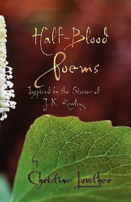 Half-Blood Poems: Inspired by the Stories of J.K. Rowling by Christine Lowther