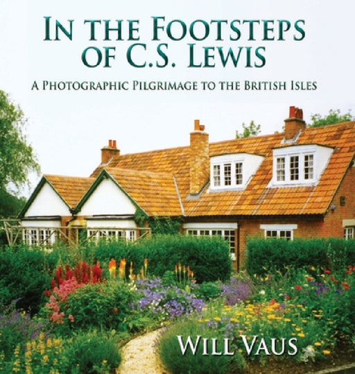 In the Footsteps of C. S. Lewis: A Photographic Pilgrimage to the British Isles by Will Vaus, Will Vaus