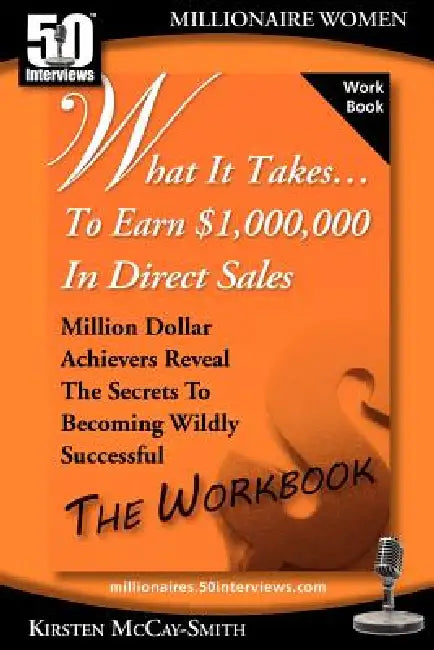 What It Takes... To Earn $1,000,000 In Direct Sales: Million Dollar Achievers Reveal the Secrets to Becoming Wildly Successful (Workbook) by Kirsten McCay-Smith