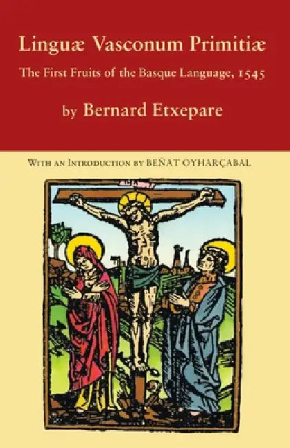Linguae Vasconum Primitiae: The First Fruits of the Basque Language, 1545 by Bernard Etxepare, Beñat Oyharçabal, Mikel Morris