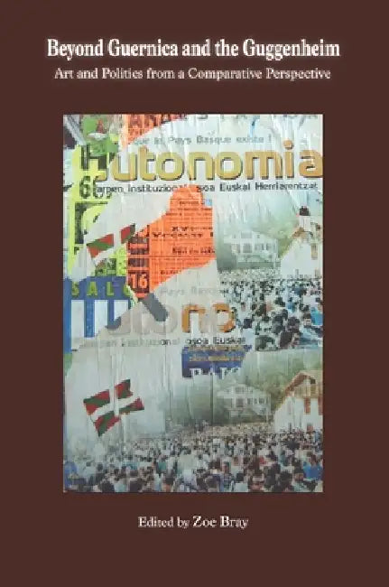 Beyond Guernica and the Guggenheim: Art and Politics from a Comparative Perspective by Zoe Bray