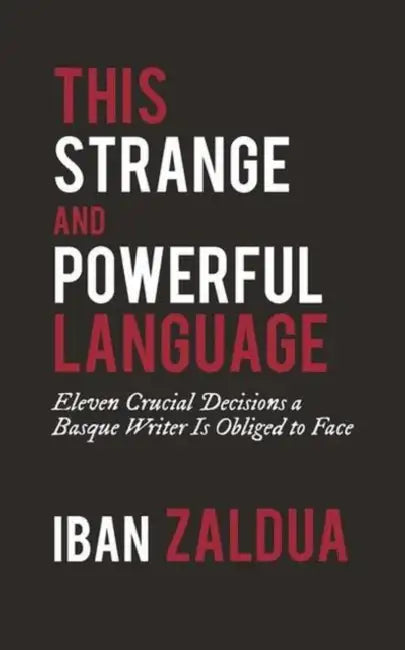 This Strange and Powerful Language: Eleven Crucial Decisions a Basque Writer Is Obliged to Face by Iban Zaldua, Mariann Vaczi