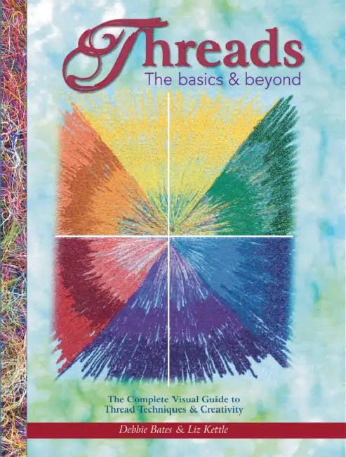 Threads: The Basics & Beyond: The Complete Visual Guide to Thread Techniques & Creativity by Debbie Bates, Liz Kettle