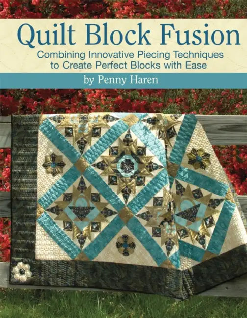 Quilt Block Fusion: Combining Innovative Piecing Techniques to Create Perfect Blocks with Ease by Penny Haren