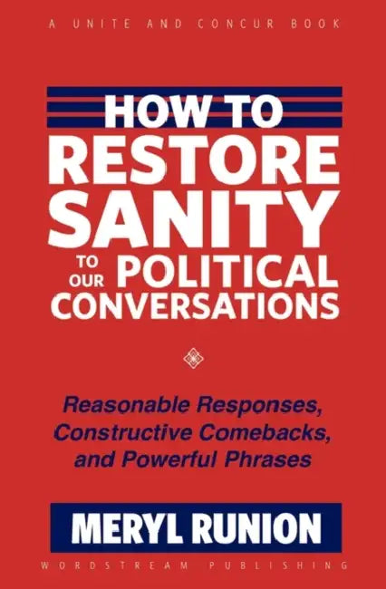 How to Restore Sanity to Our Political Conversations: Reasonable Responses, Constructive Comebacks, and Powerful Phrases by Meryl Runion