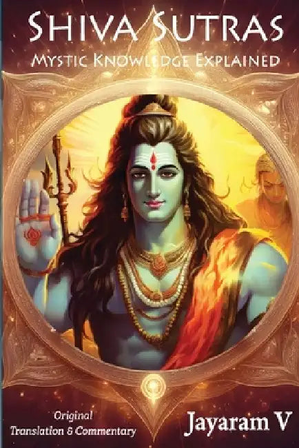 Shiva Sutras Mystic Knowledge Explained: With Original Translation and Commentary by Vasugupta Shiva