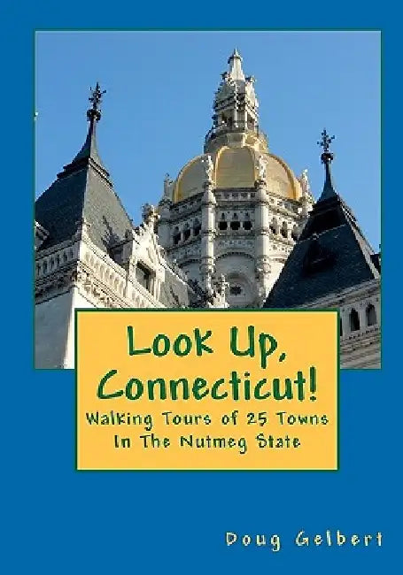 Look Up, Connecticut!: Walking Tours of 25 Towns In The Nutmeg State by Doug Gelbert