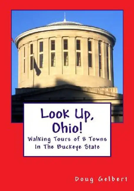 Look Up, Ohio!: Walking Tours of 8 Towns In The Buckeye State by Doug Gelbert