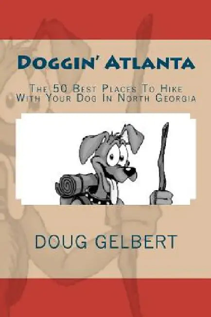 Doggin' Atlanta: The 50 Best Places To Hike With Your Dog In North Georgia by Doug Gelbert