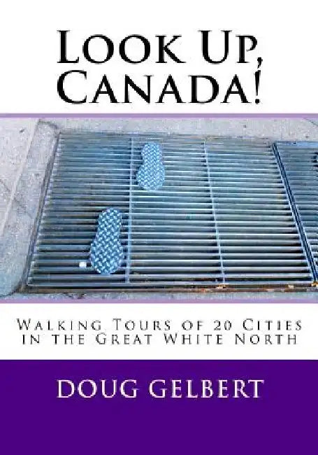 Look Up, Canada!: Walking Tours of 20 Cities in the Great White North by Doug Gelbert