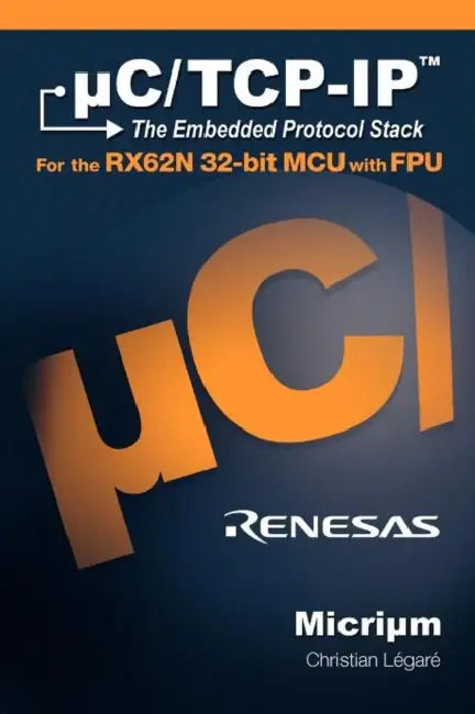 uC/TCP-IP, The Embedded Protocol Stack for the RX62N 32-bit MCU with FPU by Christian E. Legare