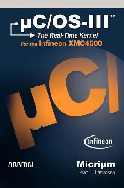 µC/Os-III: The Real-Time Kernel for the Infineon XMC4500 by J. Labrosse Jean