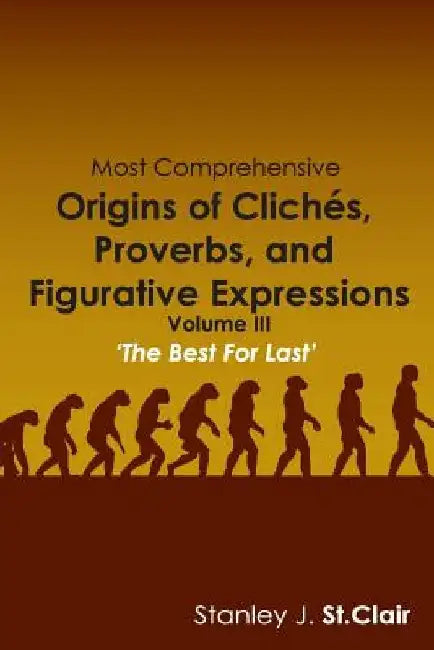 Most Comprehensive Origins of Cliches, Proverbs and Figurative Expressions: Volume III by Kathy Ann Barney