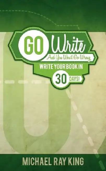 Go Write and You Won't Go Wrong: Write Your Book in 30 Days! by Michael Ray King, Nancy Quatrano