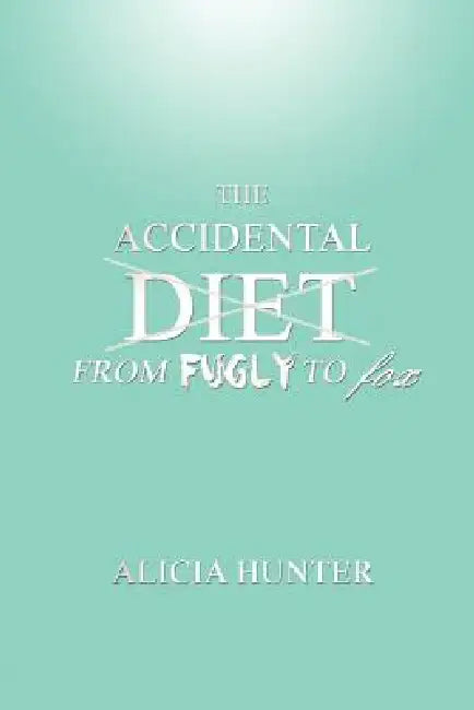 The Accidental Diet from Fugly to Fox by Alicia Hunter, Amy Hunter Dutta, Stefon Miller