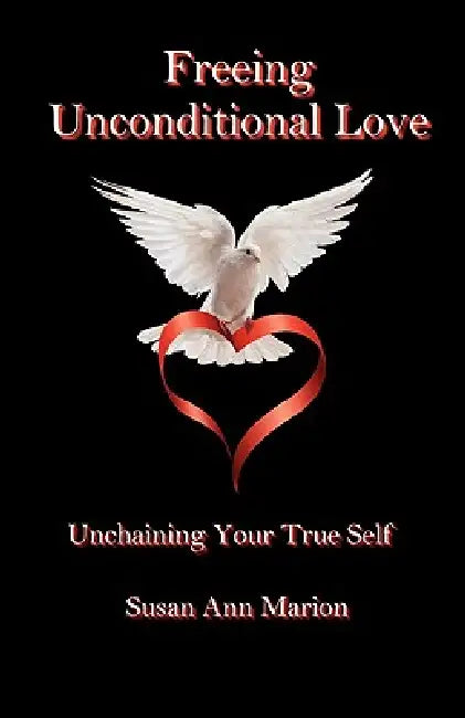 Freeing Unconditional Love by Susan Ann Marion