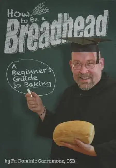 How to Be a Breadhead: A Beginner's Guide to Baking by Fr Dominic Garramone