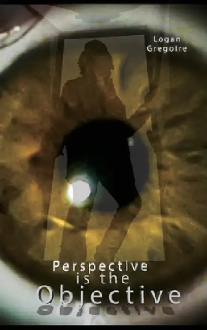 Perspective is the Objective by Logan R. Gregoire