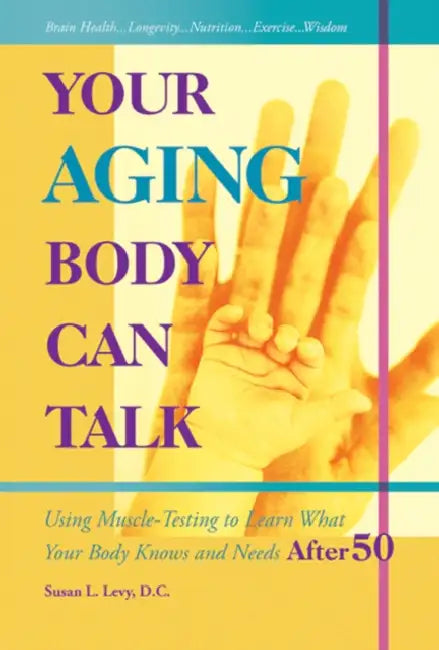Your Aging Body Can Talk: Using Muscle -Testing to Learn What Your Body Knows and Needs After 50 by Susan L. Levy DC Rn