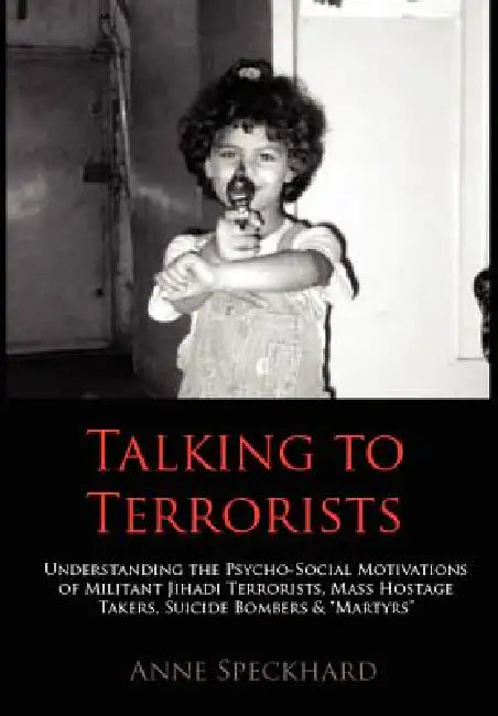 Talking to Terrorists: Understanding the Psycho-Social Motivations of Militant Jihadi Terrorists, Mass Hostage Takers, Suicide Bombers & Mart by Anne Speckhard, Reuven Paz