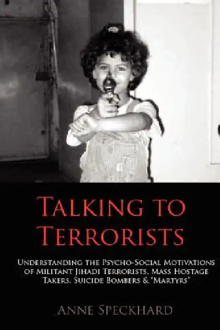 Talking to Terrorists: Understanding the Psycho-Social Motivations of Militant Jihadi Terrorists, Mass Hostage Takers, Suicide Bombers & Mart by Anne Speckhard, Reuven Paz