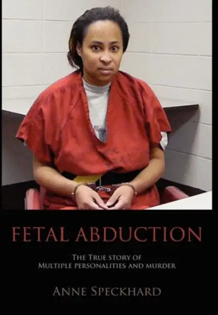 Fetal Abduction: The True Story of Multiple Personalities and Murder by Anne Catherine Speckhard