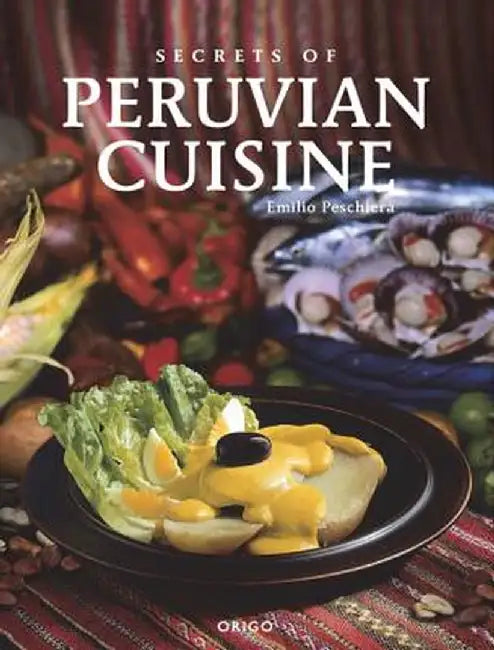 Secrets of Peruvian Cuisine by Emilio Peschiera