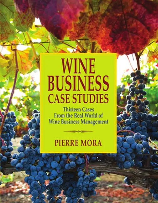 Wine Business Case Studies: Thirteen Cases from the Real World of Wine Business Management by Pierre Mora