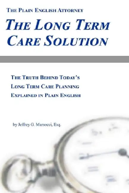 The Long Term Care Solution: The Truth Behind Today's Long Term Care Planning Explained in Plain English by Jeffrey G. Marsocci Esq