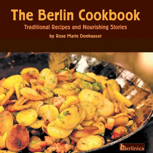 The Berlin Cookbook. Traditional Recipes and Nourishing Stories. the First and Only Cookbook from Berlin, Germany by Rose Marie Donhauser, Eva Schweitzer, Eberhard Delius