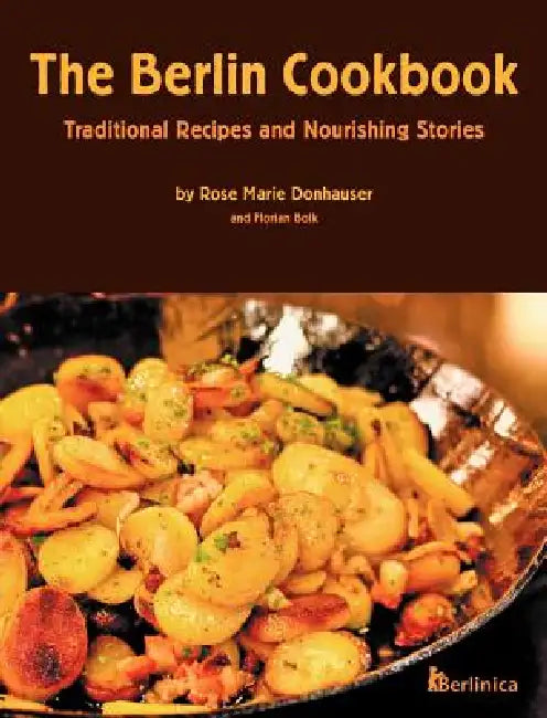 The Berlin Cookbook (Hardcover): Traditional Recipes and Nourishing Stories. the First and Only Cookbook from Berlin, Germany by Rose Marie Donhauser, Eva Schweitzer