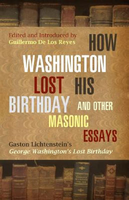 How Washington Lost His Birthday and Other Masonic Essays: Gaston Lichtenstein's George Washington's Lost Birthday by Guillermo de Los Reyes