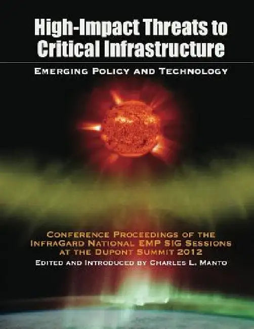 High Impact Threats to Critical Infrastructure: Emerging Policy and Technology by Charles L. Manto